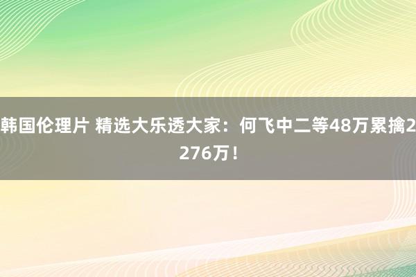 韩国伦理片 精选大乐透大家：何飞中二等48万累擒2276万！